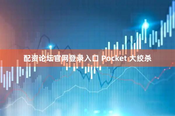 配资论坛官网登录入口 Pocket 大绞杀