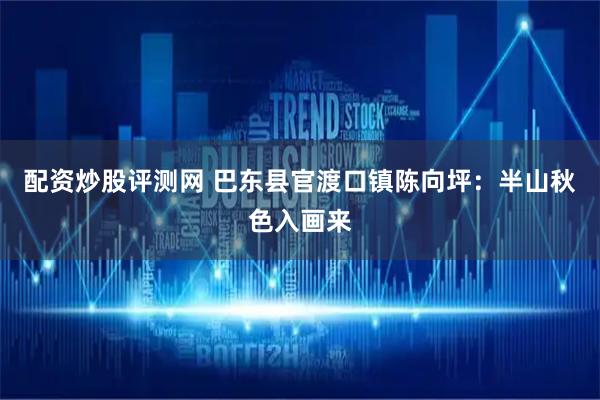 配资炒股评测网 巴东县官渡口镇陈向坪：半山秋色入画来